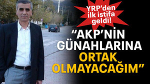YRP’den ilk istifa geldi! “AKP’nin günahlarına ortak olmayacağım”